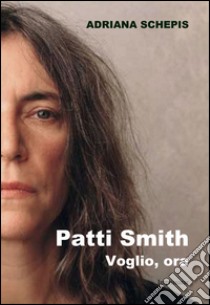 Patti Smith. Voglio, ora libro di Schepis Adriana