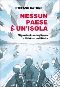 Nessun Paese è un'isola. Migrazioni, accoglienza e il futuro dell'Italia libro di Catone Stefano