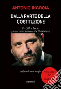 Dalla parte della Costituzione. Da Gelli a Renzi: quarant'anni di attacco alla Costituzione libro di Ingroia Antonio