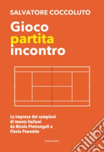 Gioco, partita, incontro. Le imprese dei campioni di tennis italiani da Nicola Pietrangeli a Flavia Pennetta libro di Coccoluto Salvatore