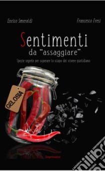 Sentimenti da «assaggiare». Spezie segrete per superare lo sciapo del vivere quotidiano libro di Smeraldi Enrico; Fresi Francesco