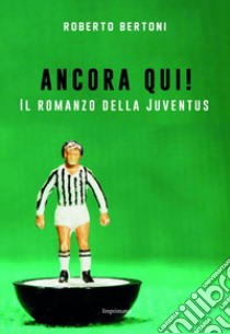 Ancora qui! Il romanzo della Juventus libro di Bertoni Roberto