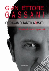 C'eravamo tanto armati. Storie di cuori spezzati libro di Gassani Gian Ettore