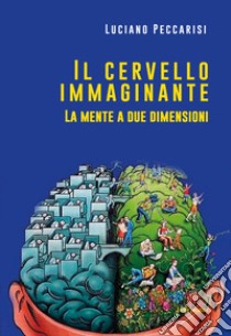 Il cervello immaginante. La mente a due dimensioni libro di Peccarisi Luciano