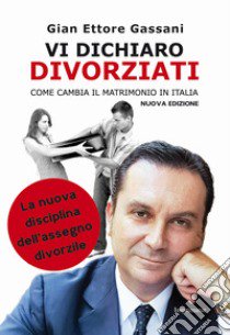 Vi dichiaro divorziati. Come cambia il matrimonio in Italia libro di Gassani Gian Ettore