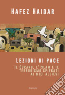 Lezioni di pace. Il Corano, l'islam e il terrorismo spiegati ai miei allievi libro di Haidar Hafez