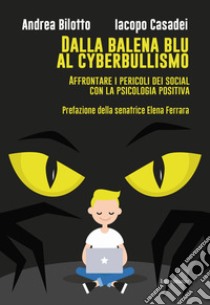 Dalla balena blu al cyberbullismo. Affrontare i pericoli dei social con la psicologia positiva libro di Bilotto Andrea; Casadei Iacopo