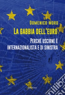 La gabbia dell'euro. Perché uscirne è internazionalista e di sinistra libro di Moro Domenico