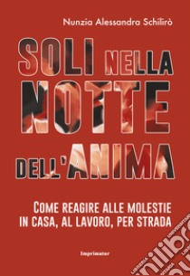 Soli nella notte dell'anima. Come reagire alle molestie in casa, al lavoro, per strada libro di Schilirò Nunzia Alessandra