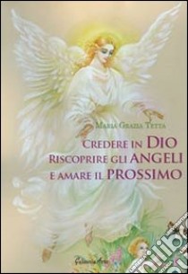 Credere in Dio, riscoprire gli angeli e amare il prossimo libro di Tetta M. Grazia