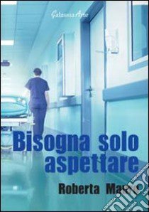 Bisogna solo aspettare libro di Mauro Roberta