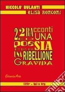 22 racconti ed una poesia per una ribellione gravida libro di Ronconi Elisa; Bulanti Niccolò