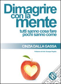 Dimagrire con la mente. Tutti sanno cosa fare pochi sanno come libro di Dalla Gassa Cinzia