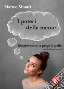 I poteri della mente. Ringiovanire la propria pelle, metodo Hypo beauty© libro di Sinatti Matteo