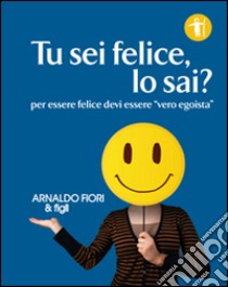 Tu sei felice, lo sai? libro di Fiori Arnaldo