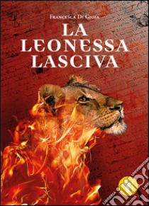 La leonessa lasciva libro di Di Gioia Francesca