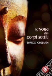 Lo yoga dei corpi sottili libro di Ghelardi Enrico