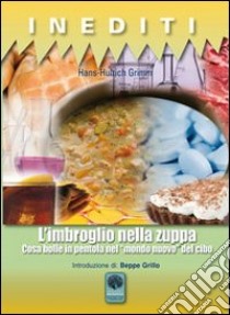 L'imbroglio nella zuppa. Cosa bolle in pentola nel «mondo nuovo» del cibo libro di Grimm Hans-Ulrich; Brunetti P. (cur.)