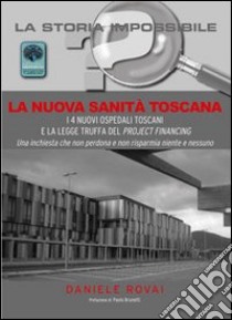 La nuova sanità in Toscana. I 4 nuovi ospedali toscani e la legge truffa del project financing libro di Rovai Daniele; Brunetti P. (cur.)