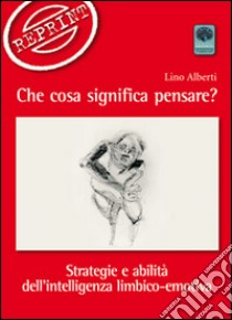 Che cosa significa pensare? Strategie e abilità dell'intelligenza limbico-emotiva libro di Alberti Lino