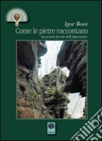 Come le pietre raccontano. La grande favola dell'Appennino libro di Boni Igor