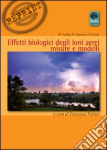 Effetti biologici degli ioni aerei. Misure e modelli libro di Scalia Massimo; Sperini Massimo; Guidi Fabrizio; Pulcini F. (cur.)