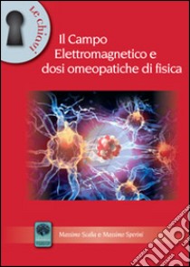 Il campo elettromagnetico e dosi omeopatiche di fisica libro di Scalia Massimo; Sperini Massimo