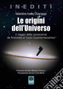 Le origini dell'Universo. Il viaggio della conoscenza da Aristotele al Vuoto Quantomeccanico libro di Chiarappa Valentina Ivana