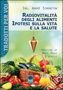 Radiovitalità degli alimenti. Ipotesi sulla vita e salute libro di Simoneton André