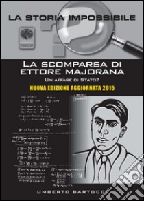 La scomparsa di Ettore Majorana. Un affare di Stato? libro di Bartocci Umberto