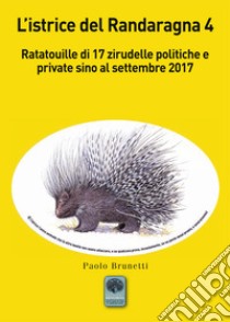 L'istrice del Randaragna. Ratatouille di 17 zirudelle politiche e private sino al settembre 2017. Vol. 4 libro di Brunetti Paolo