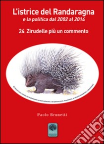 L'istrice del Randaragna e la politica dal 2002 al 2014. 24 zirudelle più un commento libro di Brunetti Paolo