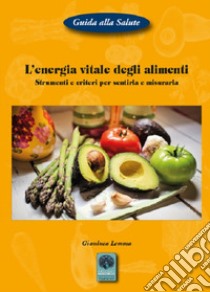 L'energia vitale degli alimenti. Strumenti e criteri per sentirla e misurarla libro di Lemma Gianluca