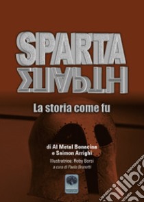 Sparta. La storia come fu libro di Bonacina Al Metal; Arrighi Saimon; Brunetti P. (cur.)