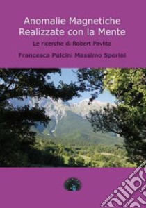 Anomalie magnetiche realizzate con la mente. Le ricerche di Robert Pavlita libro di Pulcini Francesca; Sperini Massimo