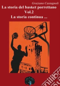 La storia del basket porrettano. Vol. 2: La storia continua... libro di Castagnoli Graziano