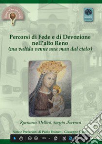 Percorsi di fede e di devozione nell'Alto Reno. In cammino alla ricerca dei luoghi della fede e della devozione popolare lungo l'alta valle del Reno: verginine, oratori, cappelle, chiese e santuari libro di Mellini Romano; Ferroni Sergio