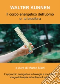 Il corpo energetico dell'uomo e la biosfera secondo Walter Kunnen. L'approccio energetico in biologia e medicina libro di Kunnen Walter; Nieri M. (cur.)