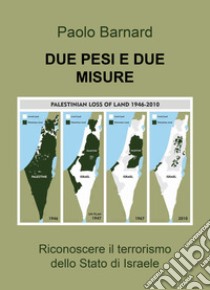 Due pesi due misure: riconoscere il terrorismo dello stato d'Israele libro di Barnard Paolo