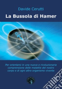 La bussola di Hamer. Per orientarsi in una nuova e rivoluzionaria comprensione delle malattie del nostro corpo e di ogni altro organismo vivente libro di Cerutti Davide; Brunetti P. (cur.)