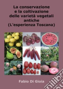 La conservazione e la coltivazione delle varietà vegetali antiche. L'esperienza toscana libro di Di Gioia Fabio