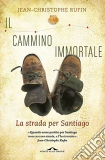 Il cammino immortale. La strada per Santiago di Compostela libro di Rufin Jean-Christophe