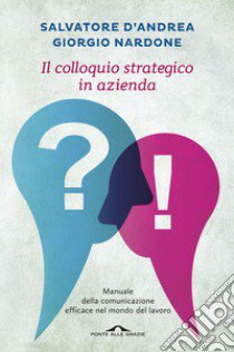 Il colloquio strategico in azienda. Manuale della comunicazione efficace nel mondo del lavoro libro di Nardone Giorgio; D'Andrea Salvatore