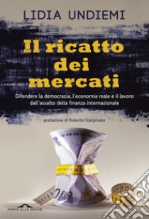 Il ricatto dei mercati. Difendere la democrazia, l'economia reale e il lavoro dall'assalto della finanza internazionale libro di Undiemi Lidia