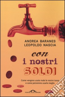 Con i nostri soldi. Come vengono usate male le nostre tasse e come potremmo usarle meglio libro di Baranes Andrea; Nascia Leopoldo