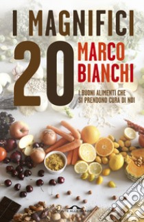 I magnifici 20. I buoni alimenti che si prendono cura di noi libro di Bianchi Marco