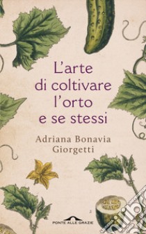 L'arte di coltivare l'orto e se stessi libro di Bonavia Giorgetti Adriana