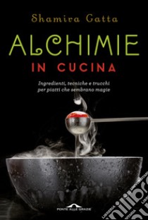 Alchimie in cucina. Ingredienti, tecniche e trucchi per piatti che sembrano magie libro di Gatta Shamira