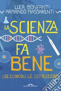 La scienza fa bene (se conosci le istruzioni) libro di Bonfanti Luca; Massarenti Armando