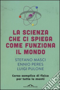 La scienza che ci spiega come funziona il mondo libro di Masci Stefano; Peres Ennio; Pulone Luigi